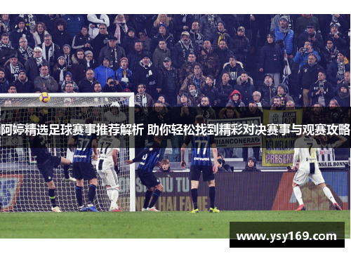 阿婷精选足球赛事推荐解析 助你轻松找到精彩对决赛事与观赛攻略